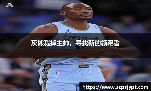 灰熊裁掉主帅，寻找新的领跑者