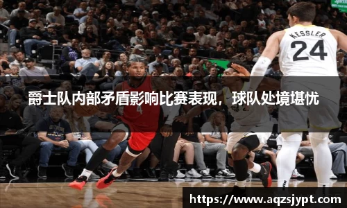 爵士队内部矛盾影响比赛表现，球队处境堪忧