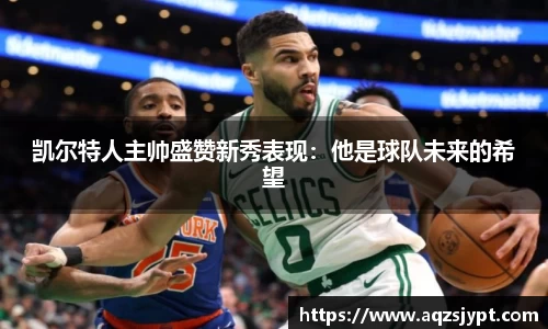 凯尔特人主帅盛赞新秀表现：他是球队未来的希望