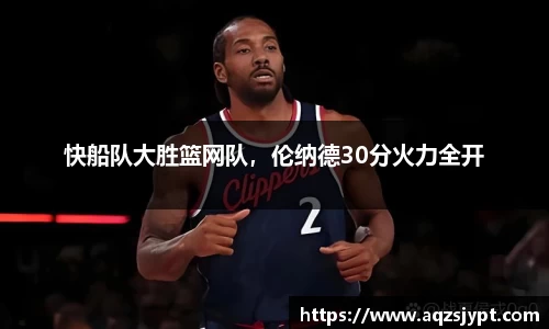 快船队大胜篮网队，伦纳德30分火力全开